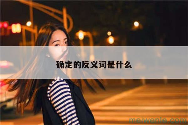 确定的反义词是什么