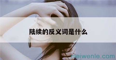 陆续的反义词是什么