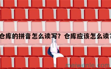 仓库的拼音怎么读写？仓库应该怎么读？