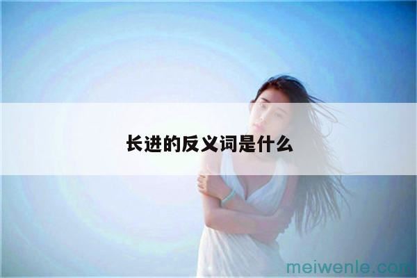 长进的反义词是什么