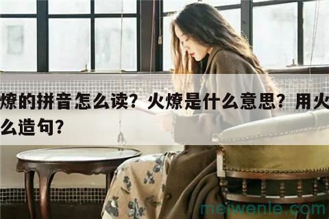 火燎的拼音怎么读？火燎是什么意思？用火燎怎么造句？