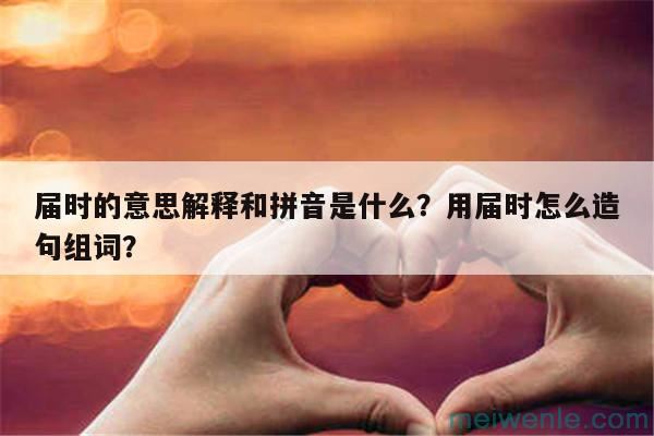 届时的意思解释和拼音是什么？用届时怎么造句组词？