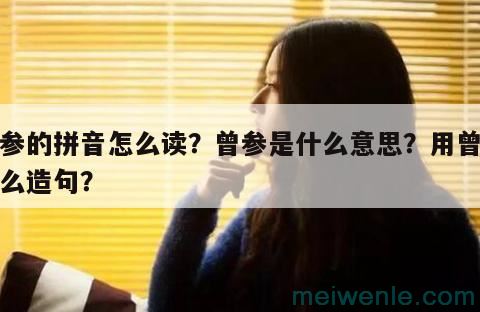 曾参的拼音怎么读？曾参是什么意思？用曾参怎么造句？