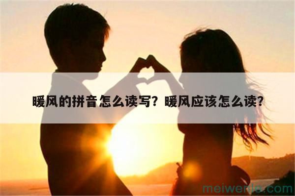 暖风的拼音怎么读写？暖风应该怎么读？