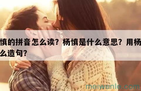 杨慎的拼音怎么读？杨慎是什么意思？用杨慎怎么造句？