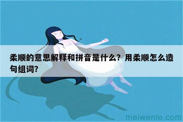 柔顺的意思解释和拼音是什么？用柔顺怎么造句组词？