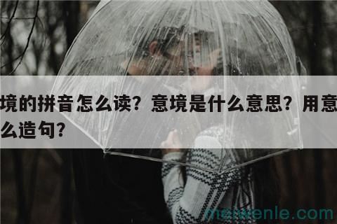 意境的拼音怎么读？意境是什么意思？用意境怎么造句？