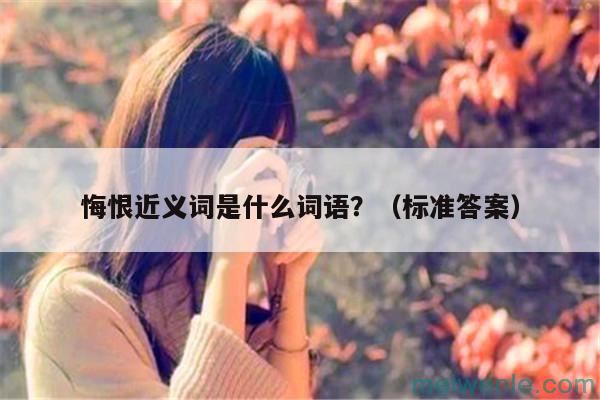 悔恨近义词是什么词语？（标准答案）