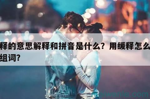 缓释的意思解释和拼音是什么？用缓释怎么造句组词？