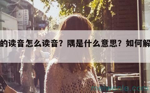 隅的读音怎么读音？隅是什么意思？如何解释？