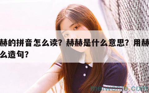 赫赫的拼音怎么读？赫赫是什么意思？用赫赫怎么造句？