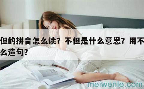 不但的拼音怎么读？不但是什么意思？用不但怎么造句？