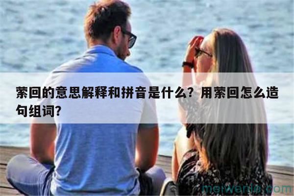 萦回的意思解释和拼音是什么？用萦回怎么造句组词？