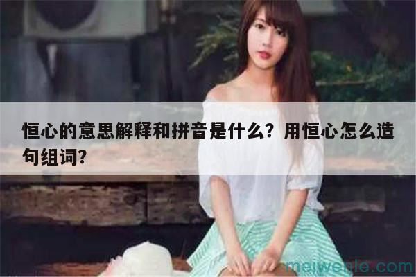 恒心的意思解释和拼音是什么？用恒心怎么造句组词？