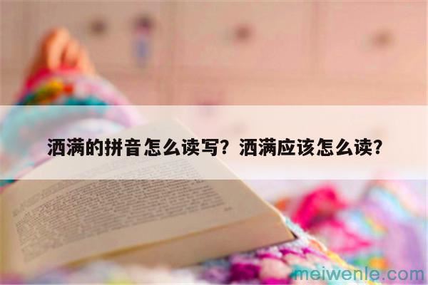 洒满的拼音怎么读写？洒满应该怎么读？