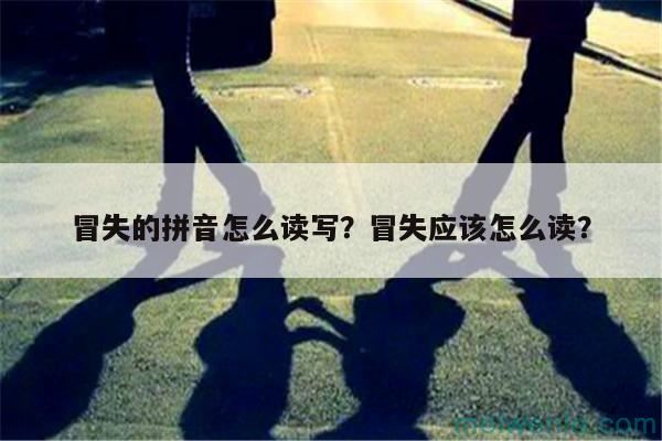 冒失的拼音怎么读写？冒失应该怎么读？