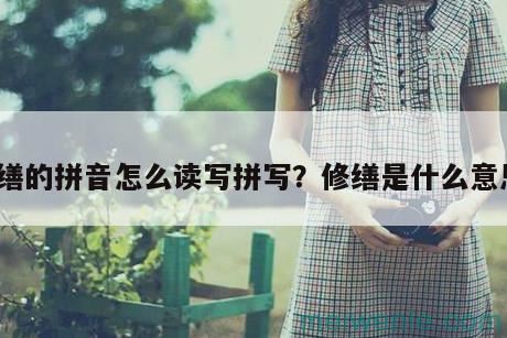 修缮的拼音怎么读写拼写？修缮是什么意思？