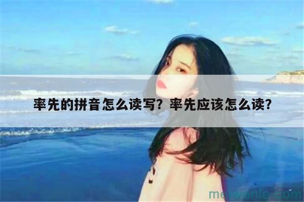 率先的拼音怎么读写？率先应该怎么读？