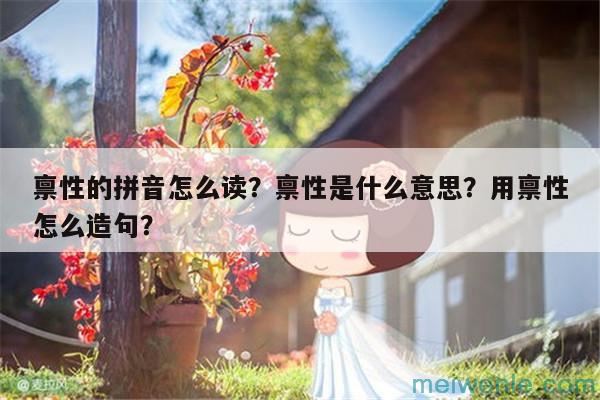 禀性的拼音怎么读？禀性是什么意思？用禀性怎么造句？