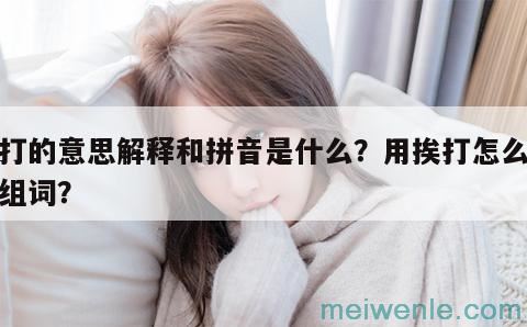 挨打的意思解释和拼音是什么？用挨打怎么造句组词？