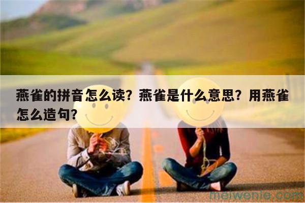 燕雀的拼音怎么读？燕雀是什么意思？用燕雀怎么造句？