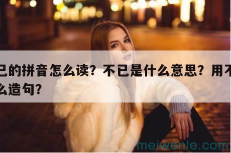 不已的拼音怎么读？不已是什么意思？用不已怎么造句？