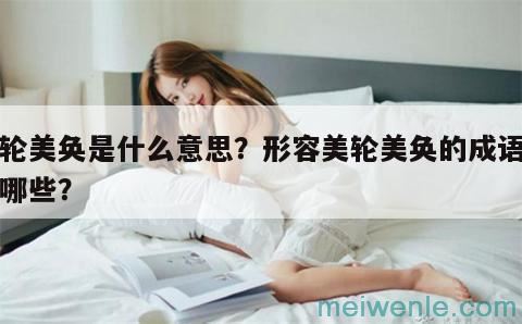 美轮美奂是什么意思？形容美轮美奂的成语都有哪些？