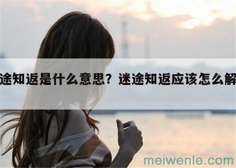 迷途知返是什么意思？迷途知返应该怎么解释？