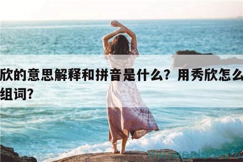 秀欣的意思解释和拼音是什么？用秀欣怎么造句组词？