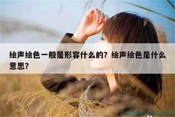 绘声绘色一般是形容什么的？绘声绘色是什么意思？