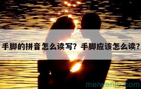 手脚的拼音怎么读写？手脚应该怎么读？