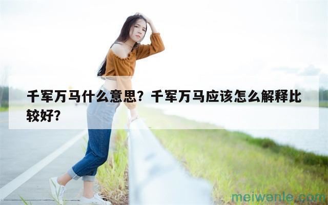 千军万马什么意思？千军万马应该怎么解释比较好？