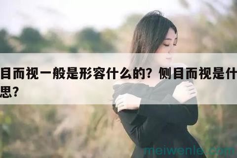 侧目而视一般是形容什么的？侧目而视是什么意思？