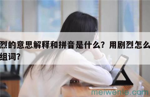 剧烈的意思解释和拼音是什么？用剧烈怎么造句组词？