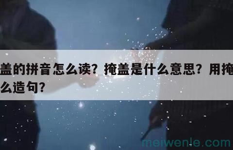 掩盖的拼音怎么读？掩盖是什么意思？用掩盖怎么造句？