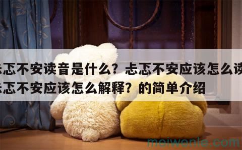 忐忑不安读音是什么？忐忑不安应该怎么读？忐忑不安应该怎么解释？