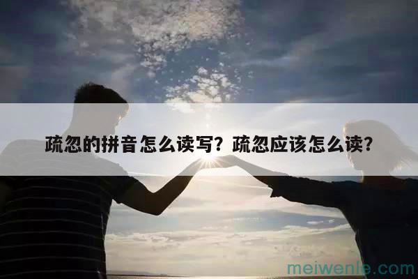 疏忽的拼音怎么读写？疏忽应该怎么读？