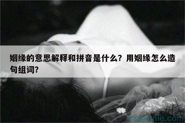 姻缘的意思解释和拼音是什么？用姻缘怎么造句组词？