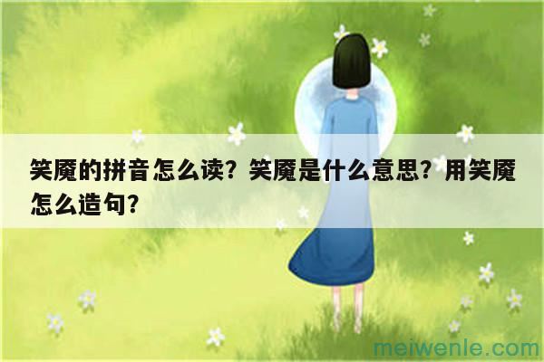 笑魇的拼音怎么读？笑魇是什么意思？用笑魇怎么造句？