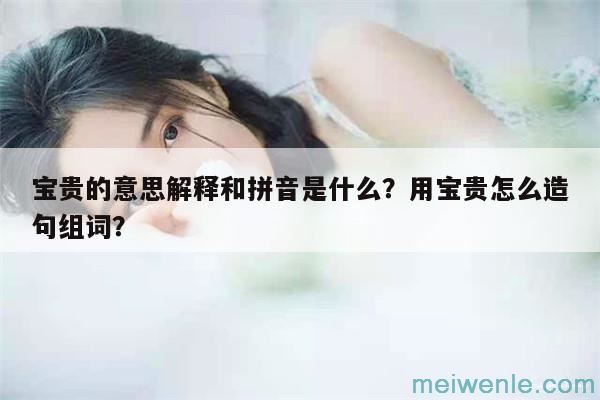 宝贵的意思解释和拼音是什么？用宝贵怎么造句组词？