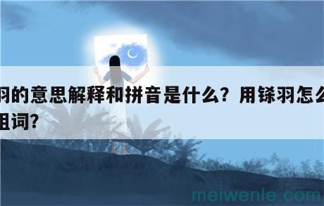 铩羽的意思解释和拼音是什么？用铩羽怎么造句组词？