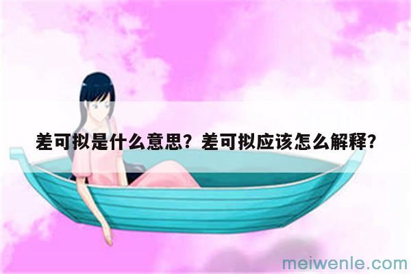 差可拟在古文中是什么意思？( 是什么意思)