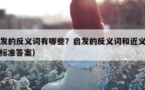 什么叫启发，它的反义词( 什么是启发)