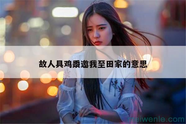 故人具鸡黍的黍是什么意思( 老朋友那个有鸡子的孩子是什么意思)