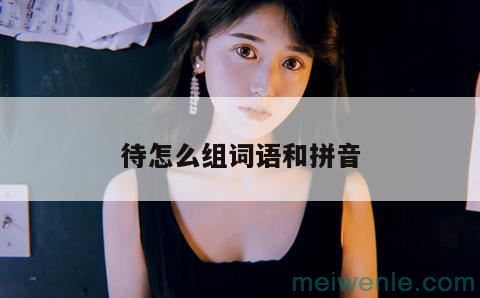 待的拼音组词( 暂挂拼音字符组词)