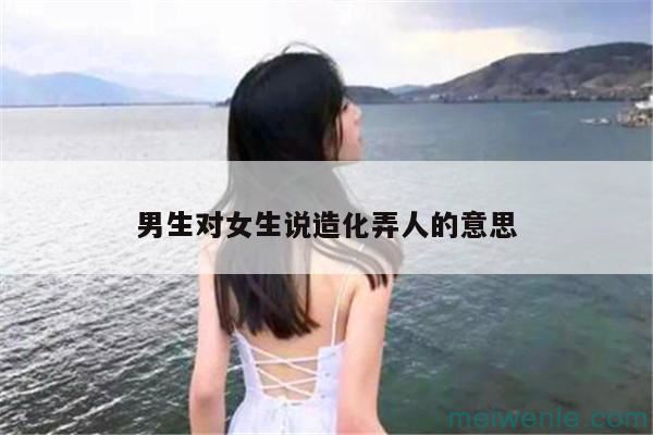 男人说了一句造化弄人,女人怎么回答？( 男人说闲话，女人是怎么回答的呢)