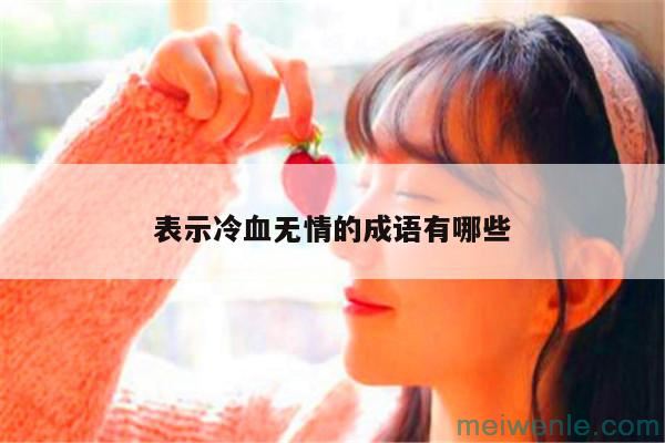 形容人冷酷的成语( 它是一个表达人类冷酷的成语)