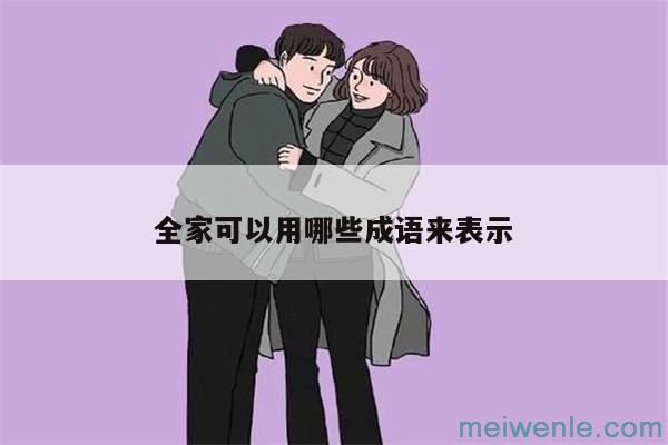 形容一家人幸福的成语有哪些( 表示一家幸福的成语是什么)