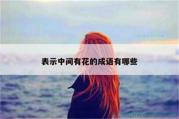 带有“花”字的成语有哪些？( 带有“花”字的成语有哪些)