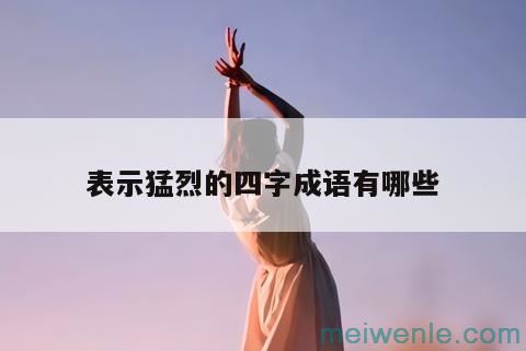 形容很激烈的成语有哪些( 形容激烈的成语有哪些)